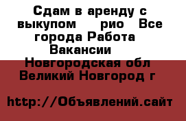 Сдам в аренду с выкупом kia рио - Все города Работа » Вакансии   . Новгородская обл.,Великий Новгород г.